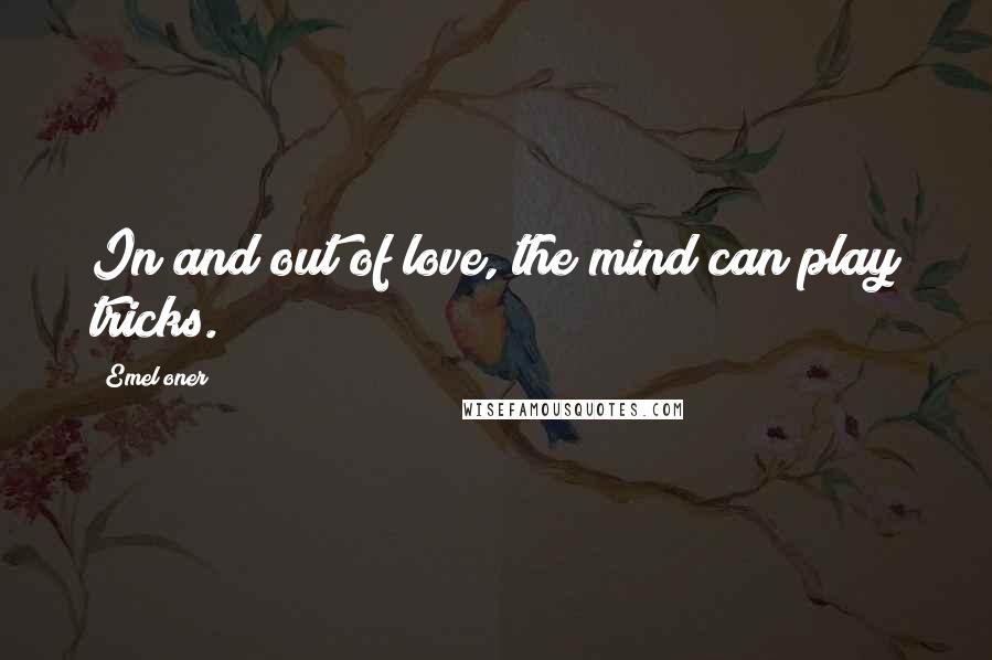 Emel Oner Quotes: In and out of love, the mind can play tricks.
