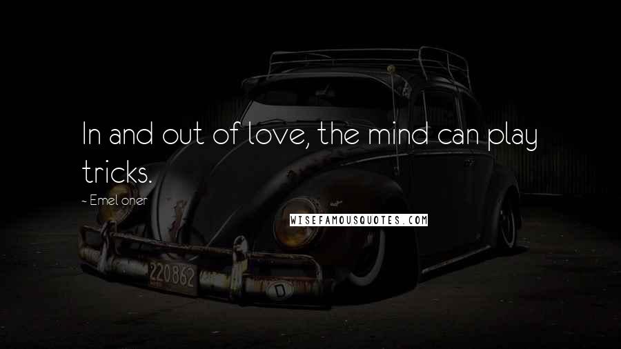 Emel Oner Quotes: In and out of love, the mind can play tricks.