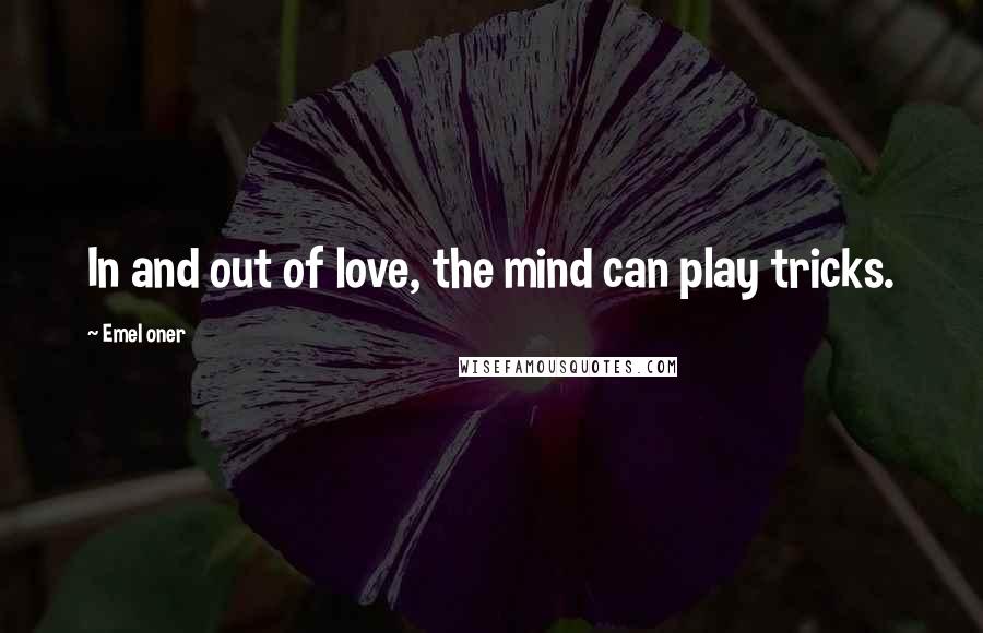 Emel Oner Quotes: In and out of love, the mind can play tricks.