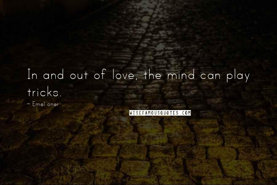 Emel Oner Quotes: In and out of love, the mind can play tricks.