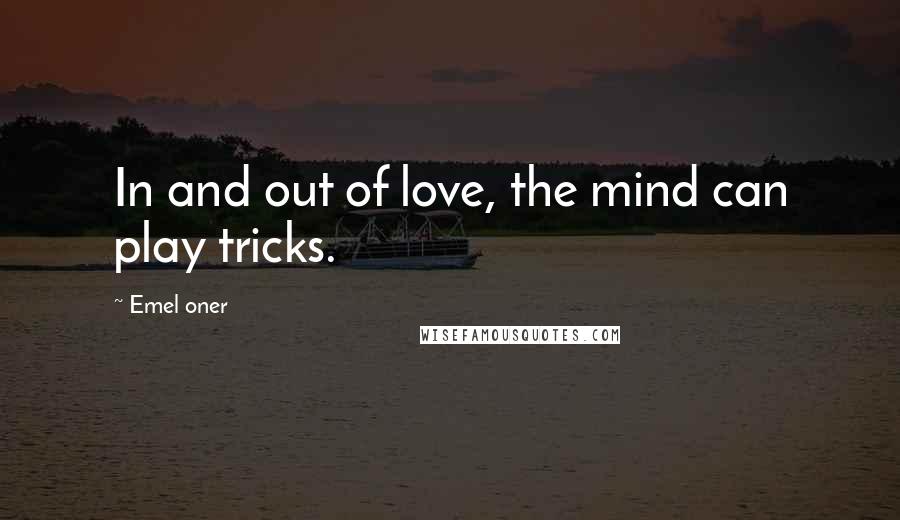 Emel Oner Quotes: In and out of love, the mind can play tricks.