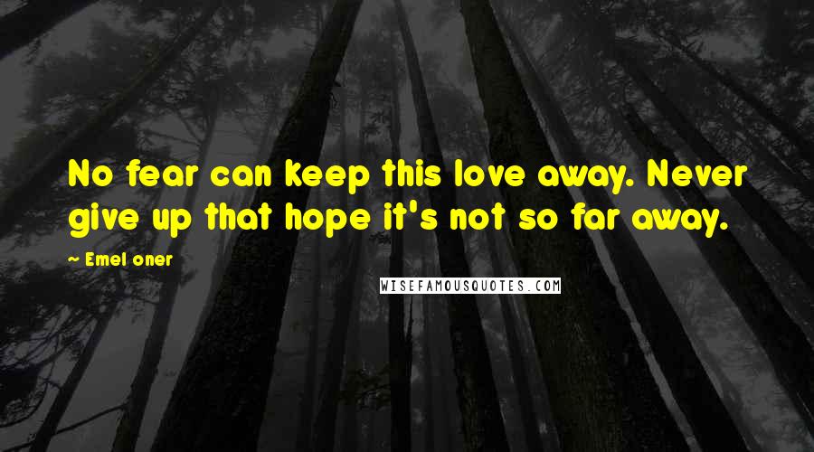 Emel Oner Quotes: No fear can keep this love away. Never give up that hope it's not so far away.