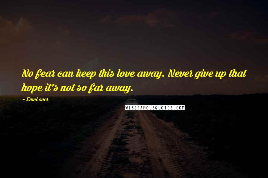 Emel Oner Quotes: No fear can keep this love away. Never give up that hope it's not so far away.