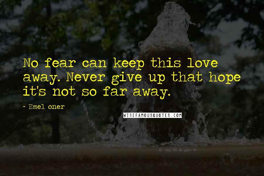 Emel Oner Quotes: No fear can keep this love away. Never give up that hope it's not so far away.