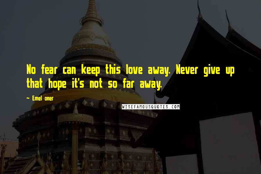 Emel Oner Quotes: No fear can keep this love away. Never give up that hope it's not so far away.