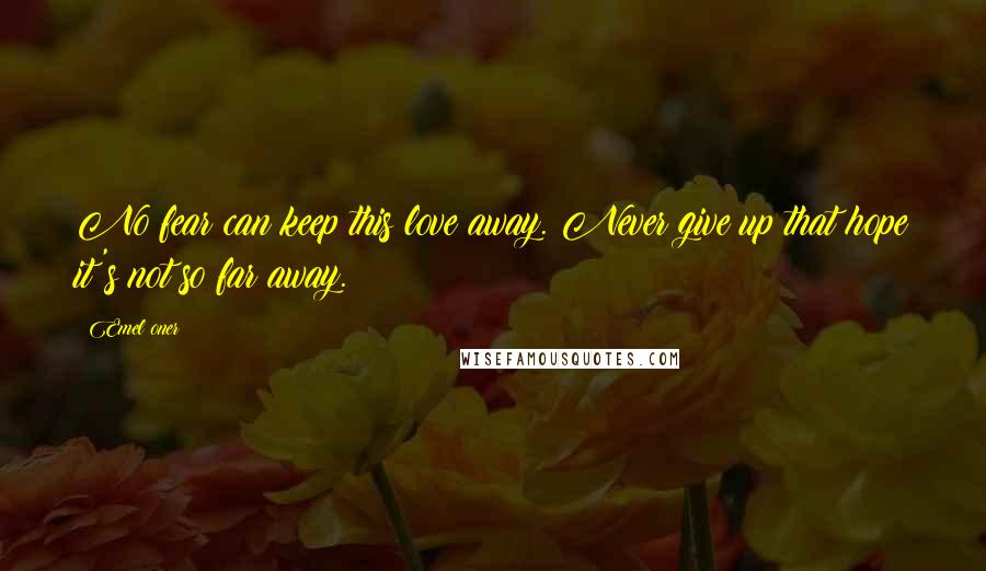 Emel Oner Quotes: No fear can keep this love away. Never give up that hope it's not so far away.