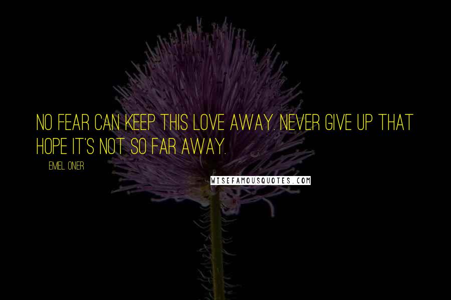 Emel Oner Quotes: No fear can keep this love away. Never give up that hope it's not so far away.