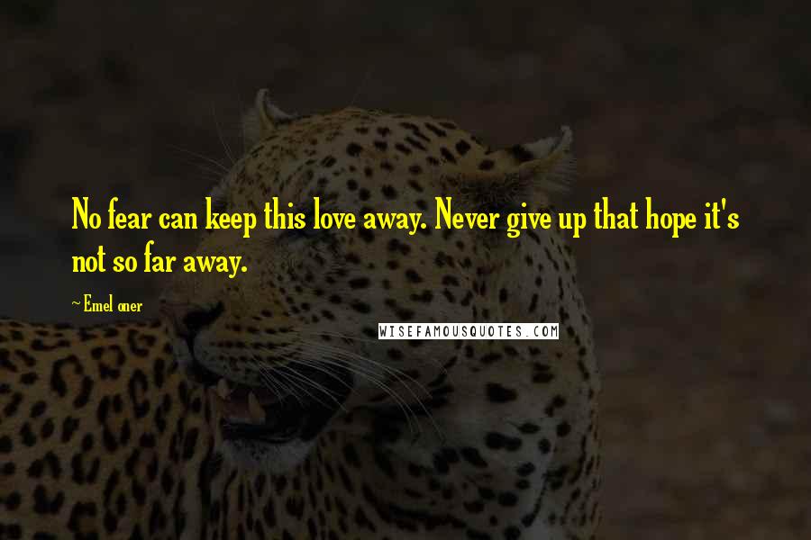 Emel Oner Quotes: No fear can keep this love away. Never give up that hope it's not so far away.