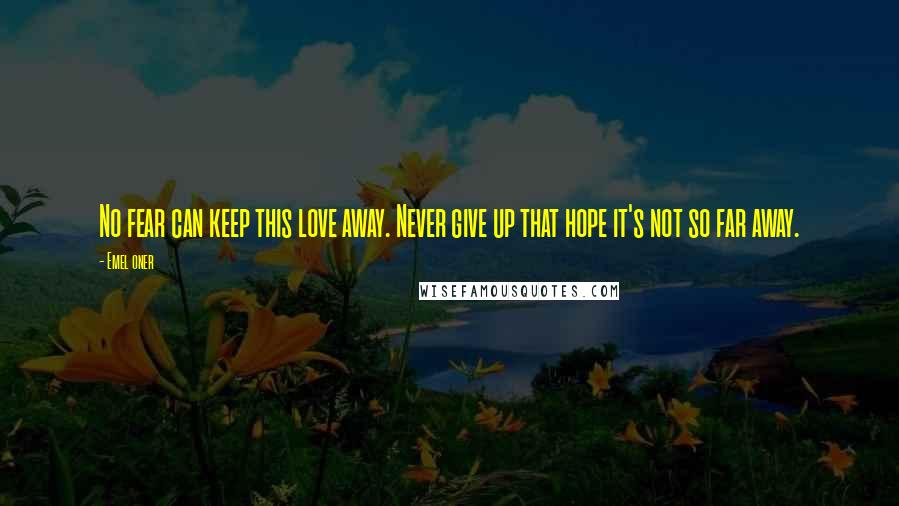 Emel Oner Quotes: No fear can keep this love away. Never give up that hope it's not so far away.