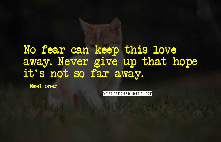 Emel Oner Quotes: No fear can keep this love away. Never give up that hope it's not so far away.