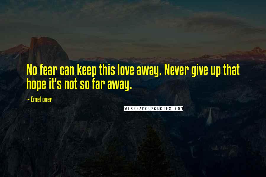 Emel Oner Quotes: No fear can keep this love away. Never give up that hope it's not so far away.