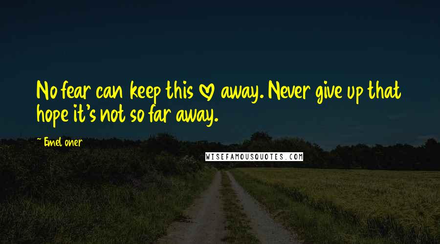 Emel Oner Quotes: No fear can keep this love away. Never give up that hope it's not so far away.