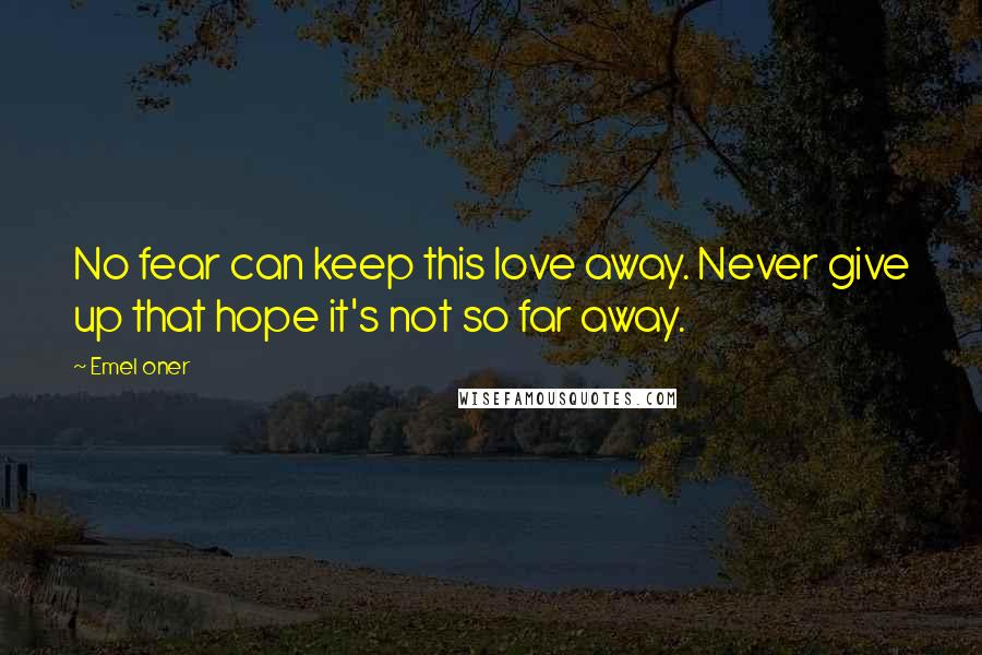 Emel Oner Quotes: No fear can keep this love away. Never give up that hope it's not so far away.