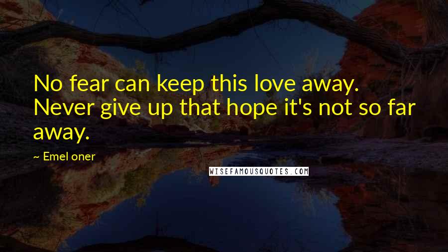 Emel Oner Quotes: No fear can keep this love away. Never give up that hope it's not so far away.