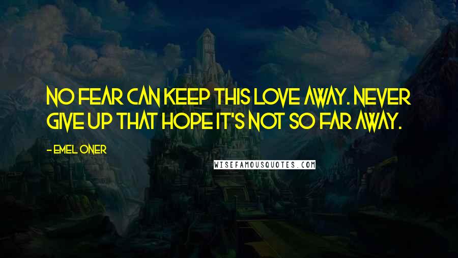 Emel Oner Quotes: No fear can keep this love away. Never give up that hope it's not so far away.