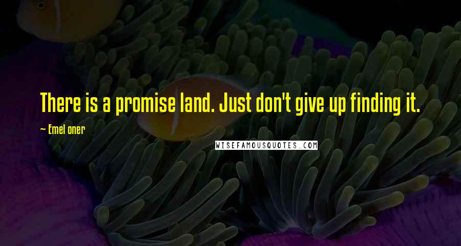 Emel Oner Quotes: There is a promise land. Just don't give up finding it.