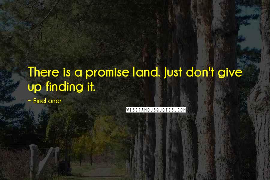 Emel Oner Quotes: There is a promise land. Just don't give up finding it.