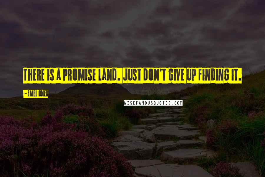 Emel Oner Quotes: There is a promise land. Just don't give up finding it.