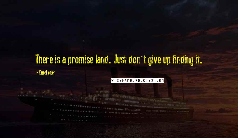 Emel Oner Quotes: There is a promise land. Just don't give up finding it.