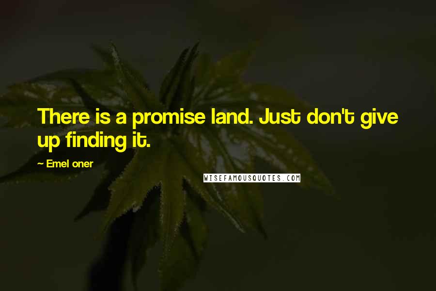 Emel Oner Quotes: There is a promise land. Just don't give up finding it.