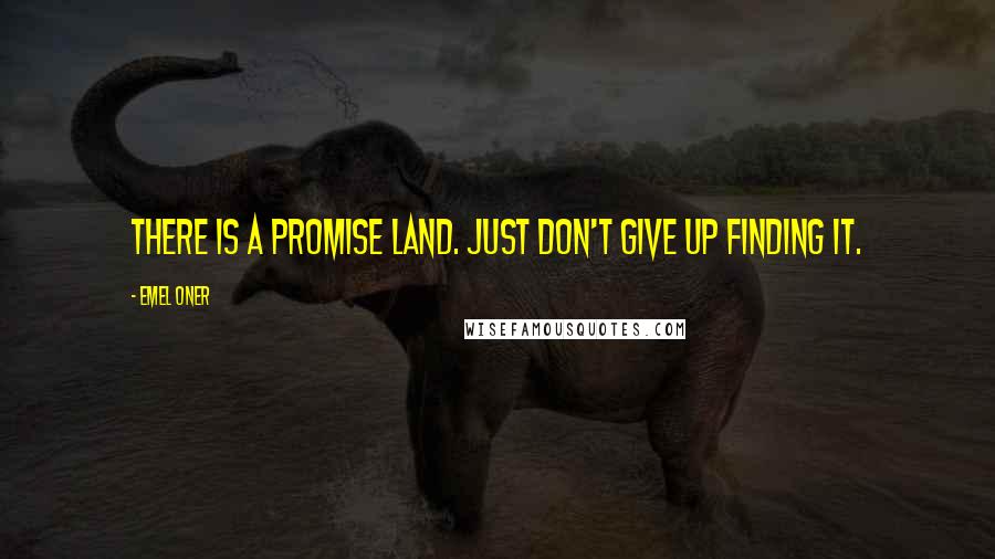 Emel Oner Quotes: There is a promise land. Just don't give up finding it.