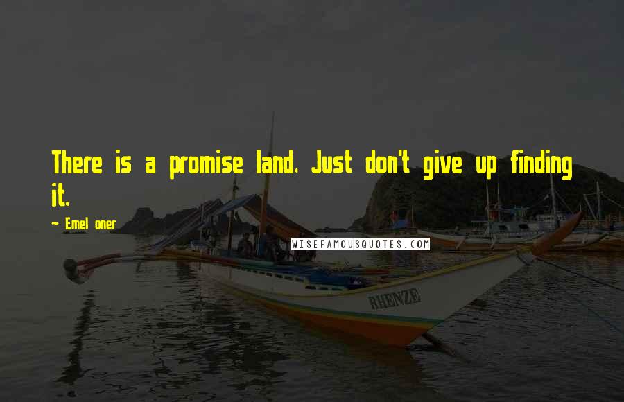 Emel Oner Quotes: There is a promise land. Just don't give up finding it.