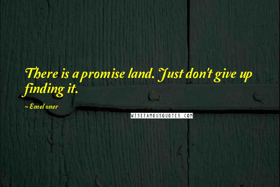 Emel Oner Quotes: There is a promise land. Just don't give up finding it.