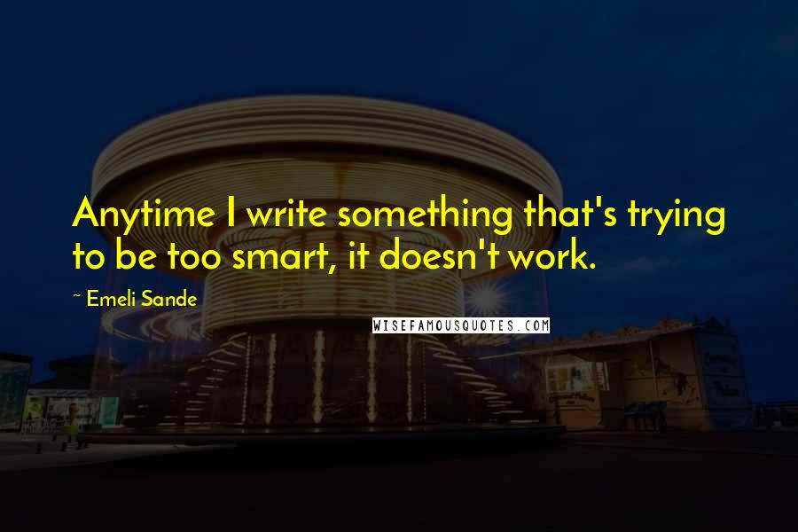 Emeli Sande Quotes: Anytime I write something that's trying to be too smart, it doesn't work.