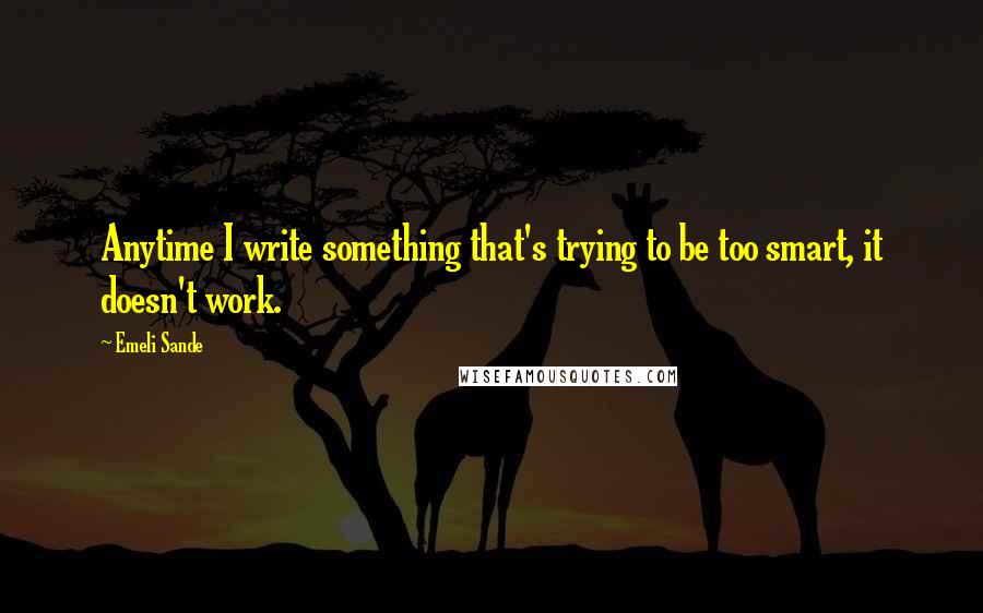 Emeli Sande Quotes: Anytime I write something that's trying to be too smart, it doesn't work.