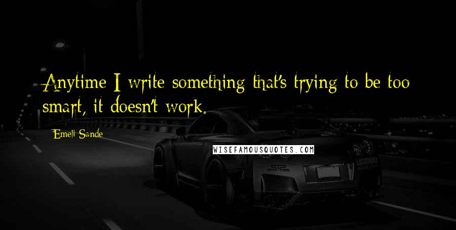 Emeli Sande Quotes: Anytime I write something that's trying to be too smart, it doesn't work.