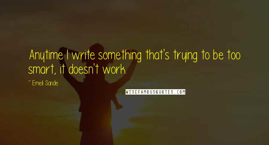 Emeli Sande Quotes: Anytime I write something that's trying to be too smart, it doesn't work.