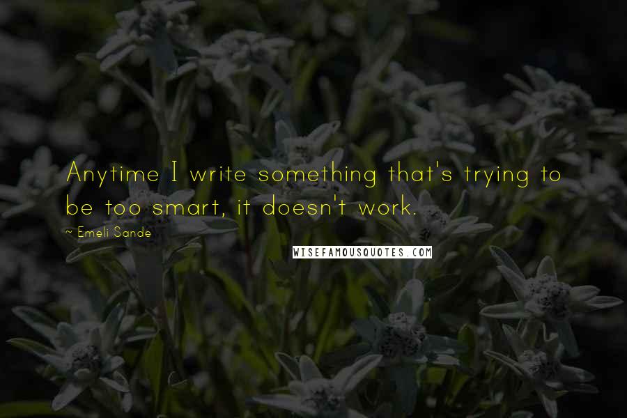 Emeli Sande Quotes: Anytime I write something that's trying to be too smart, it doesn't work.