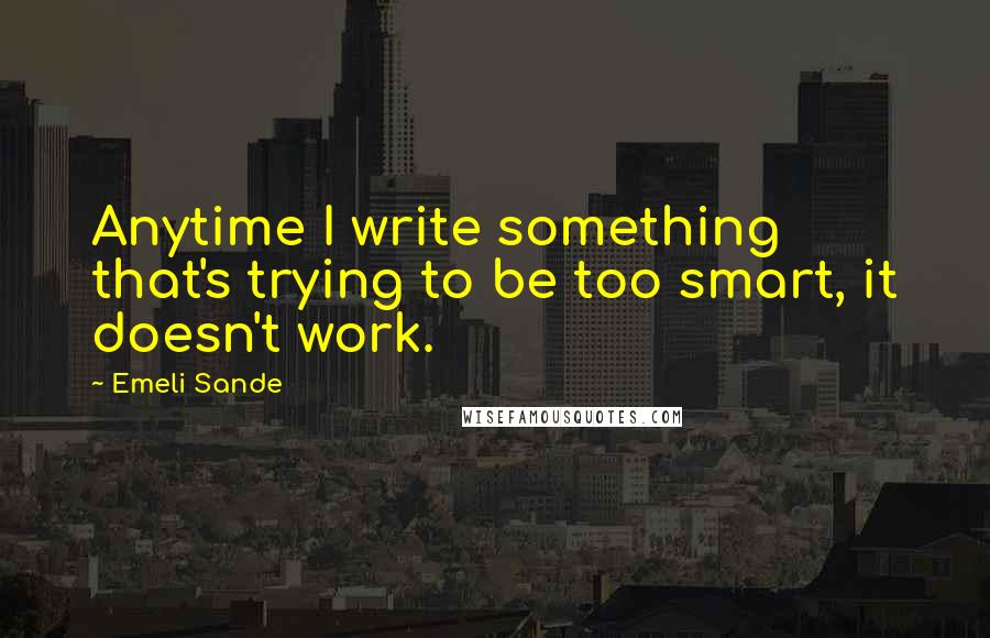 Emeli Sande Quotes: Anytime I write something that's trying to be too smart, it doesn't work.