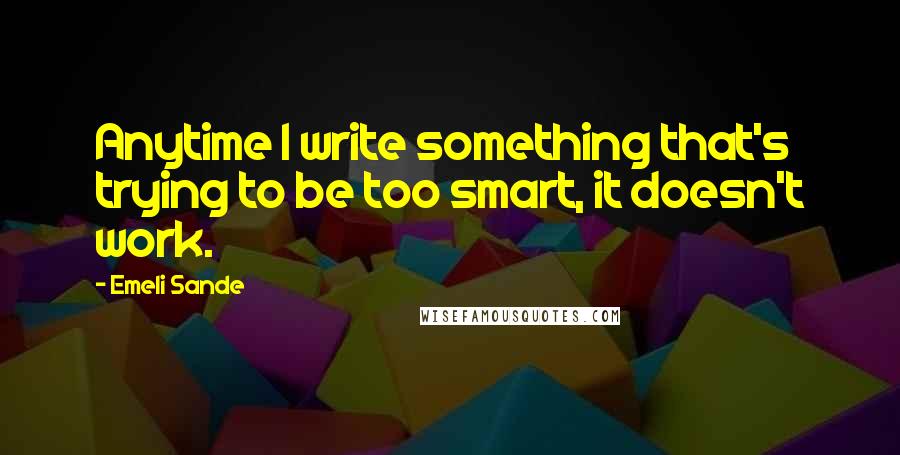 Emeli Sande Quotes: Anytime I write something that's trying to be too smart, it doesn't work.