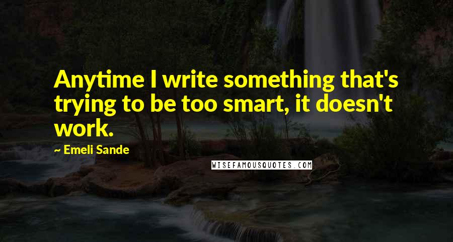 Emeli Sande Quotes: Anytime I write something that's trying to be too smart, it doesn't work.