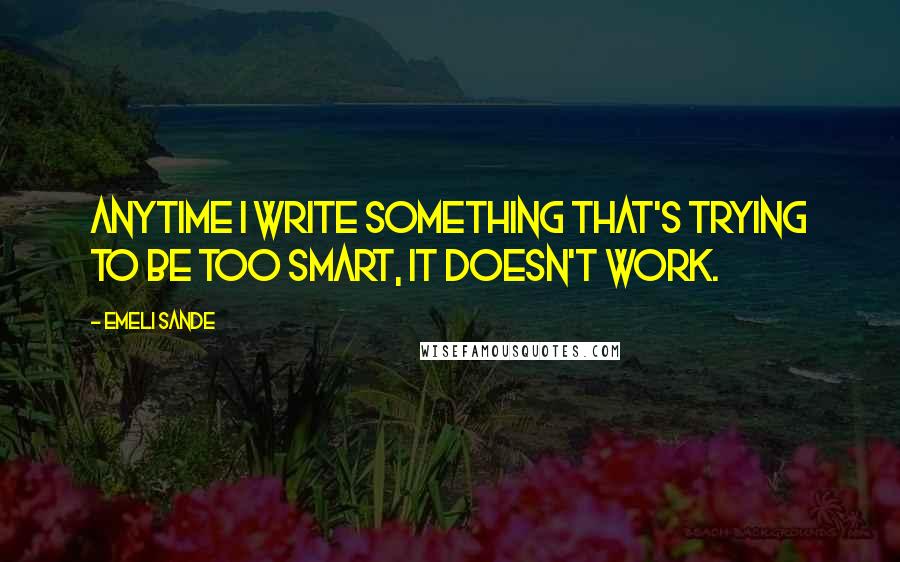 Emeli Sande Quotes: Anytime I write something that's trying to be too smart, it doesn't work.