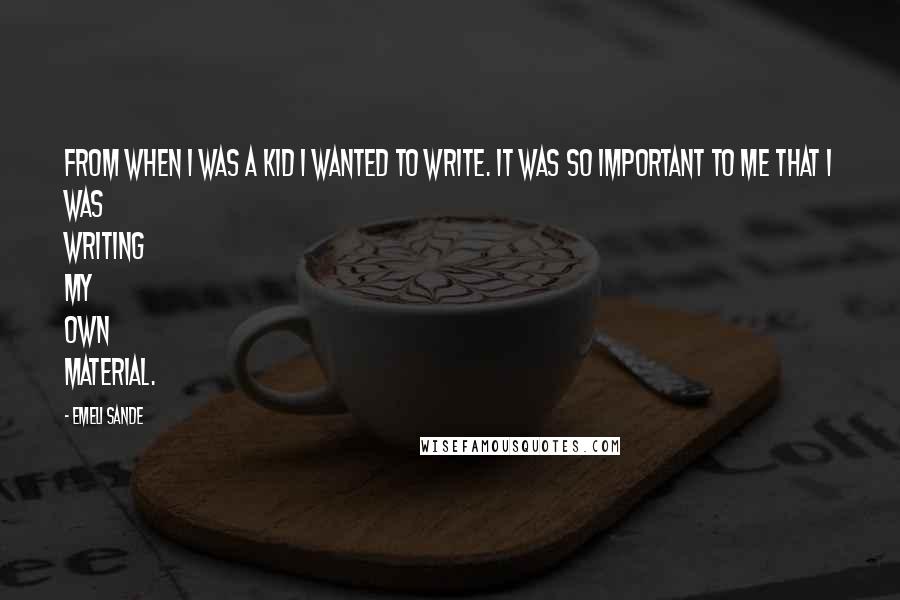 Emeli Sande Quotes: From when I was a kid I wanted to write. It was so important to me that I was writing my own material.