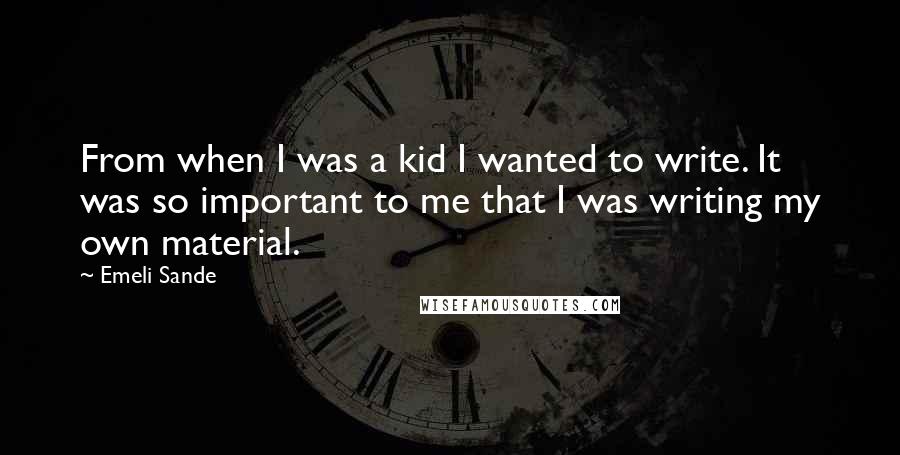 Emeli Sande Quotes: From when I was a kid I wanted to write. It was so important to me that I was writing my own material.