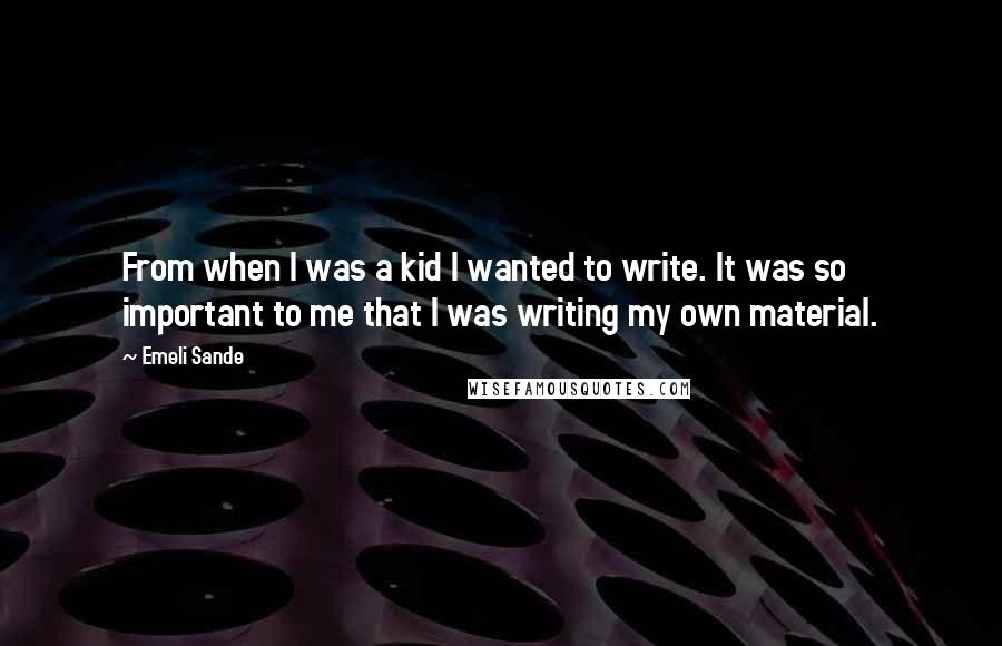 Emeli Sande Quotes: From when I was a kid I wanted to write. It was so important to me that I was writing my own material.