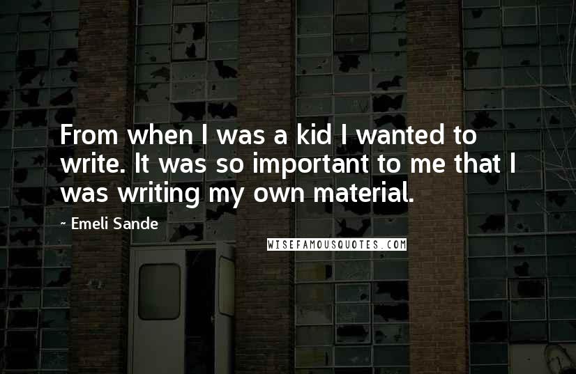 Emeli Sande Quotes: From when I was a kid I wanted to write. It was so important to me that I was writing my own material.