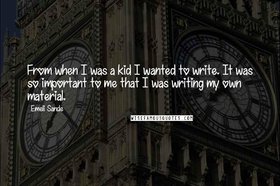 Emeli Sande Quotes: From when I was a kid I wanted to write. It was so important to me that I was writing my own material.