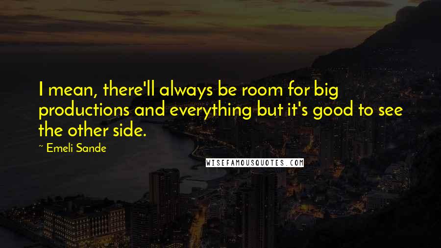 Emeli Sande Quotes: I mean, there'll always be room for big productions and everything but it's good to see the other side.