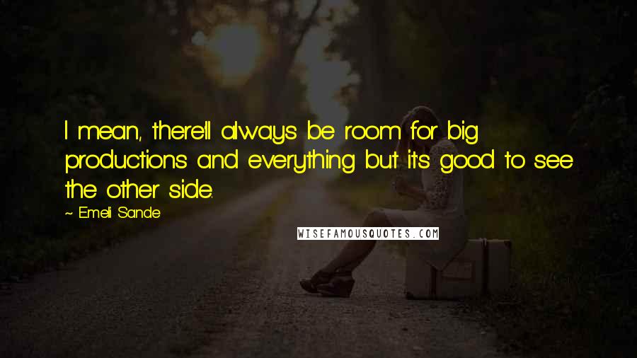 Emeli Sande Quotes: I mean, there'll always be room for big productions and everything but it's good to see the other side.