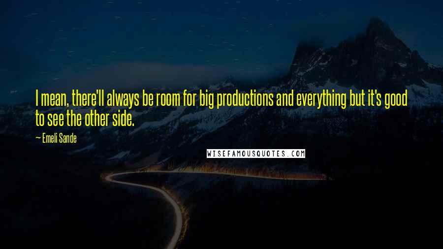 Emeli Sande Quotes: I mean, there'll always be room for big productions and everything but it's good to see the other side.