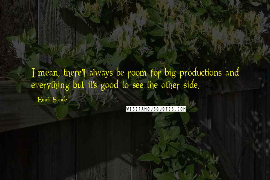 Emeli Sande Quotes: I mean, there'll always be room for big productions and everything but it's good to see the other side.