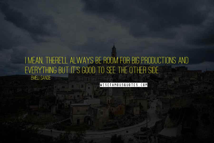 Emeli Sande Quotes: I mean, there'll always be room for big productions and everything but it's good to see the other side.