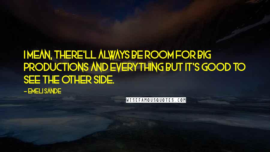 Emeli Sande Quotes: I mean, there'll always be room for big productions and everything but it's good to see the other side.