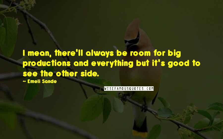 Emeli Sande Quotes: I mean, there'll always be room for big productions and everything but it's good to see the other side.