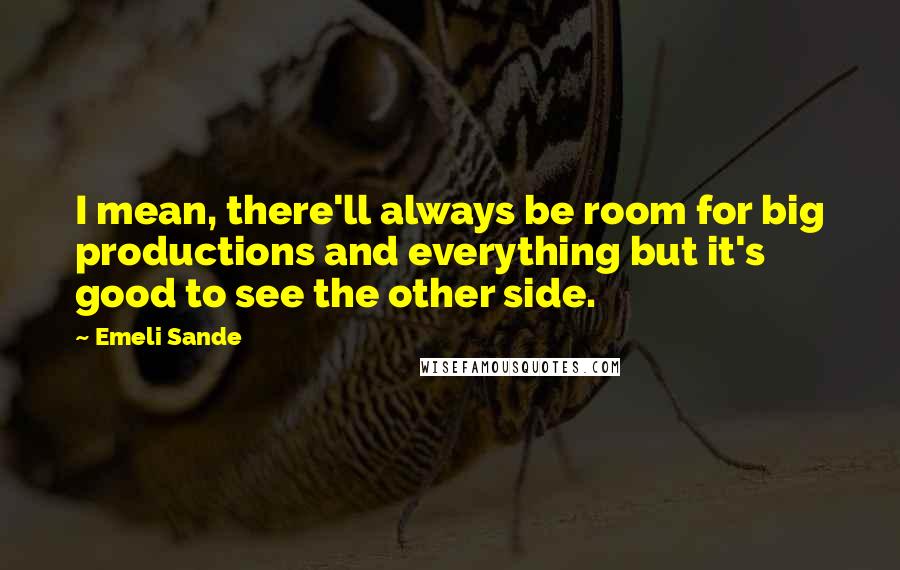 Emeli Sande Quotes: I mean, there'll always be room for big productions and everything but it's good to see the other side.