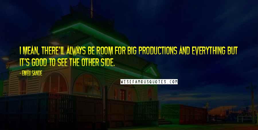 Emeli Sande Quotes: I mean, there'll always be room for big productions and everything but it's good to see the other side.